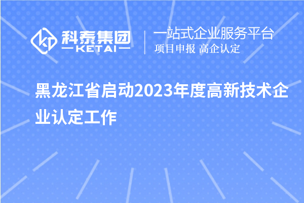 黑龍江省啟動2023年度高新技術(shù)企業(yè)認定工作