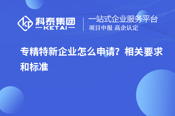 專精特新企業(yè)怎么申請(qǐng)？相關(guān)要求和標(biāo)準(zhǔn)