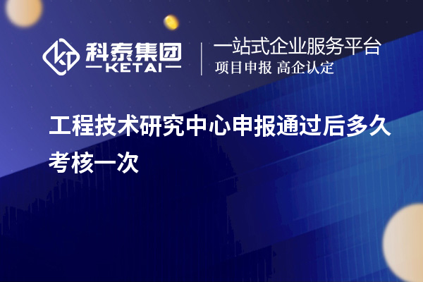 <a href=http://www.cfu6.com/fuwu/gongchengzhongxin.html target=_blank class=infotextkey>工程技術(shù)研究中心申報</a>通過后多久考核一次