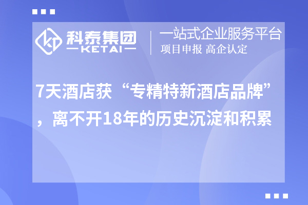 7天酒店獲“專精特新酒店品牌”，離不開18年的歷史沉淀和積累
