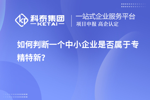 如何判斷一個(gè)中小企業(yè)是否屬于專精特新？
