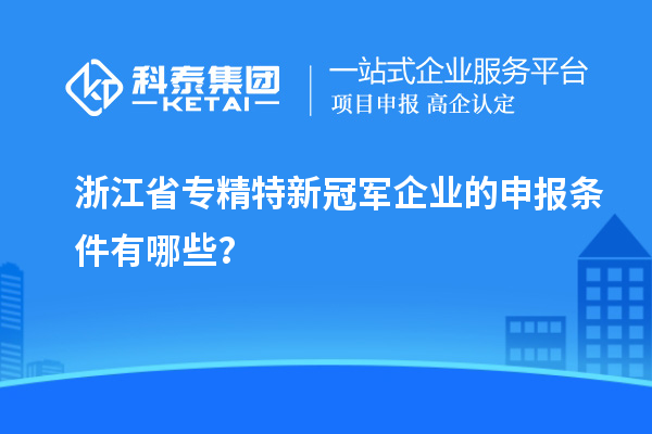 浙江省專精特新冠軍企業(yè)的申報(bào)條件有哪些？