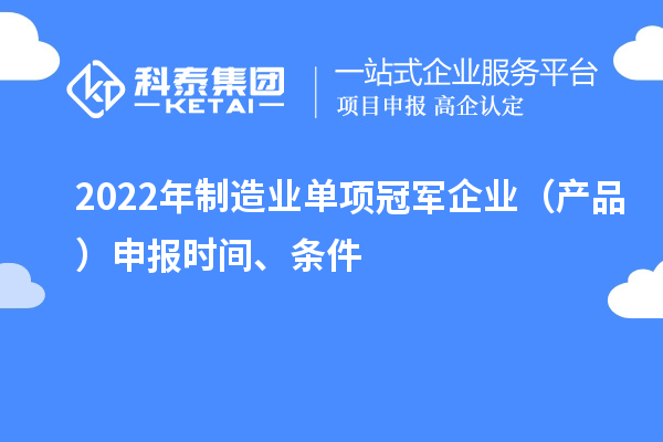 2022年制造業(yè)單項冠軍企業(yè)（產(chǎn)品）申報時間、條件