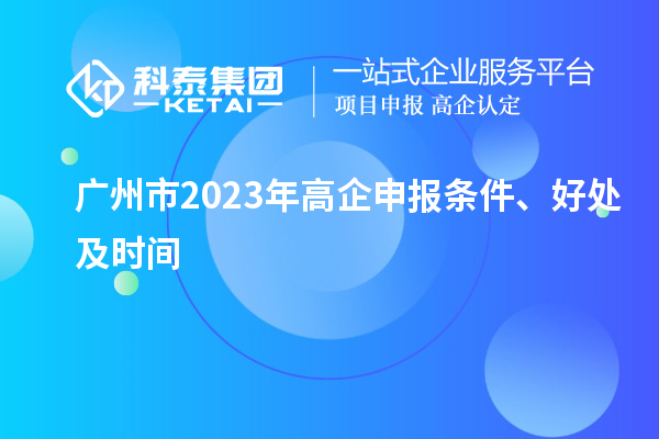 廣州市2023年高企申報(bào)條件、好處及時(shí)間
