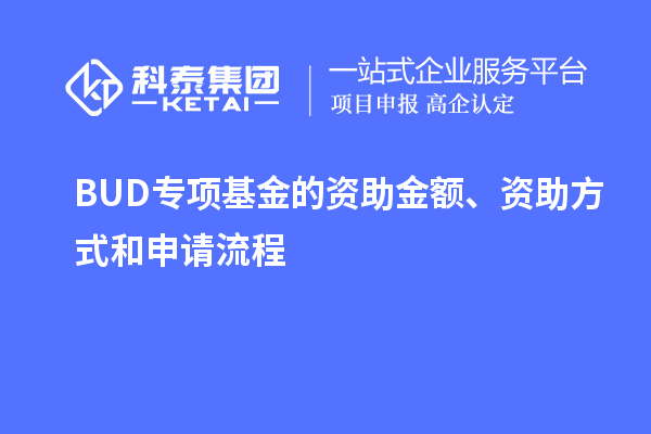 BUD專項(xiàng)基金的資助金額、資助方式和申請流程