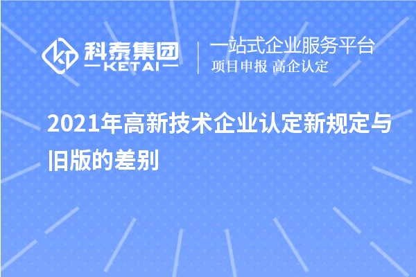 2021年高新技術(shù)企業(yè)認定新規(guī)定與舊版的差別