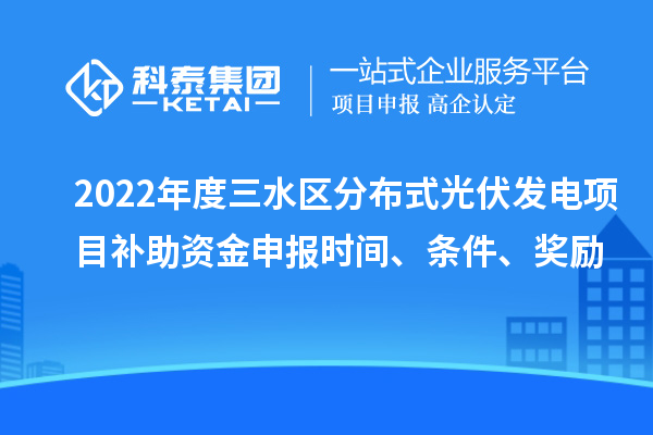 2022年度三水區(qū)分布式光伏發(fā)電項目補助資金申報時間、條件、獎勵