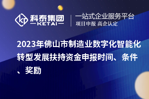 2023年佛山市制造業(yè)數(shù)字化智能化轉(zhuǎn)型發(fā)展扶持資金申報(bào)時(shí)間、條件、獎(jiǎng)勵(lì)