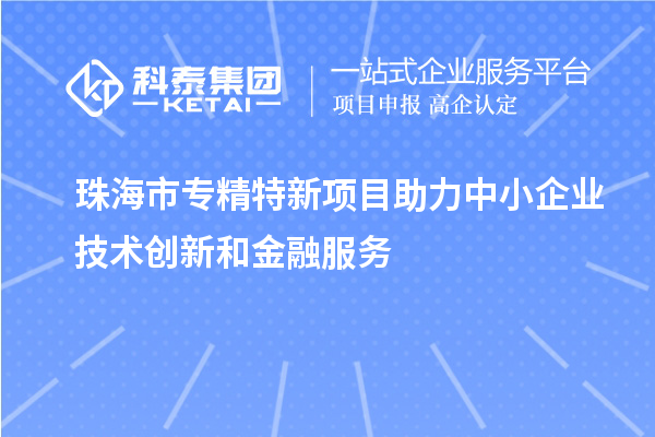 <a href=http://www.cfu6.com/zhuhai/ target=_blank class=infotextkey>珠海市專精特新</a>項目助力中小企業(yè)技術創(chuàng)新和金融服務
