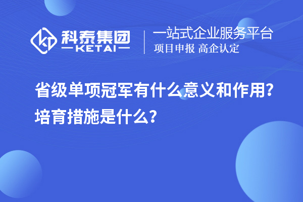 省級單項冠軍有什么意義和作用？培育措施是什么？