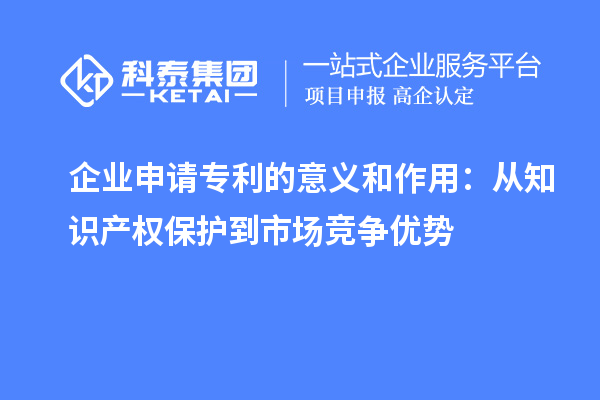 企業(yè)申請(qǐng)專利的意義和作用:從知識(shí)產(chǎn)權(quán)保護(hù)到市場(chǎng)競(jìng)爭(zhēng)優(yōu)勢(shì)
