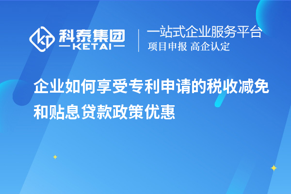 企業(yè)如何享受專(zhuān)利申請(qǐng)的稅收減免和貼息貸款政策優(yōu)惠
