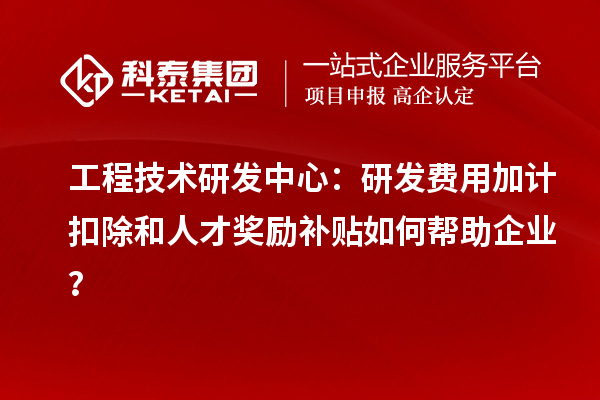 工程技術(shù)研發(fā)中心：<a href=http://www.cfu6.com/fuwu/jiajikouchu.html target=_blank class=infotextkey>研發(fā)費(fèi)用加計(jì)扣除</a>和人才獎勵(lì)補(bǔ)貼如何幫助企業(yè)？