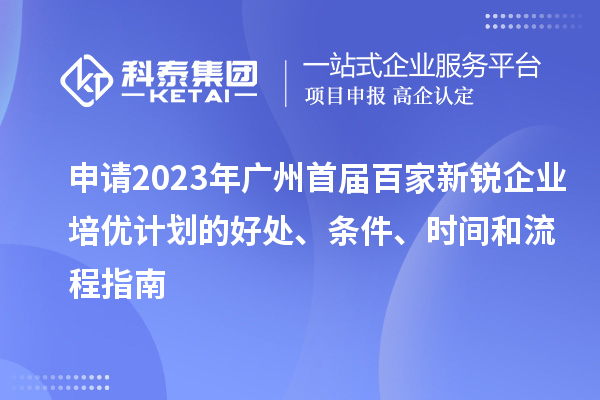 申請2023年廣州首屆百家新銳企業(yè)培優(yōu)計(jì)劃的好處、條件、時(shí)間和流程指南