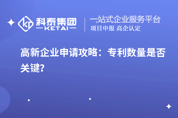 高新企業(yè)申請攻略：專利數量是否關鍵？