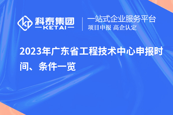 2023年廣東省工程技術(shù)中心申報(bào)時(shí)間、條件一覽