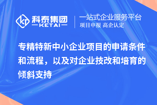 專精特新中小企業(yè)項(xiàng)目的申請條件和流程，以及對企業(yè)<a href=http://www.cfu6.com/fuwu/jishugaizao.html target=_blank class=infotextkey>技改</a>和培育的傾斜支持