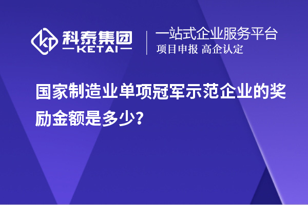 國家制造業(yè)單項冠軍示范企業(yè)的獎勵金額是多少？
