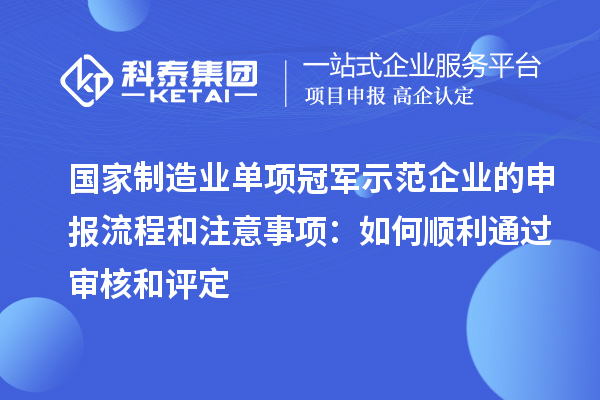 國家制造業(yè)單項(xiàng)冠軍示范企業(yè)的申報(bào)流程和注意事項(xiàng):如何順利通過審核和評(píng)定