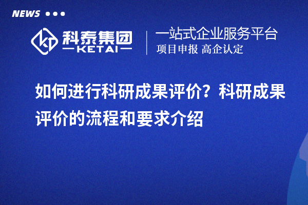 如何進行科研成果評價？科研成果評價的流程和要求介紹