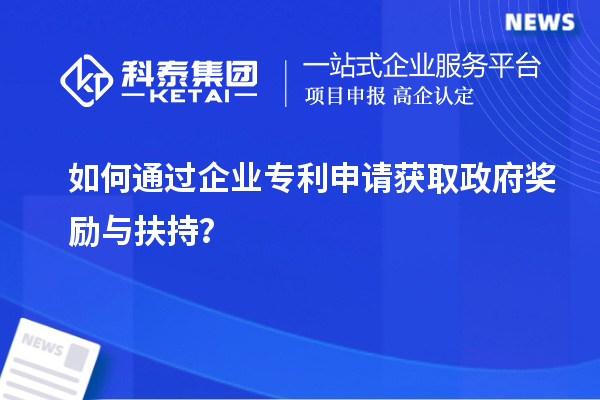 如何通過企業(yè)專利申請獲取政府獎勵與扶持?