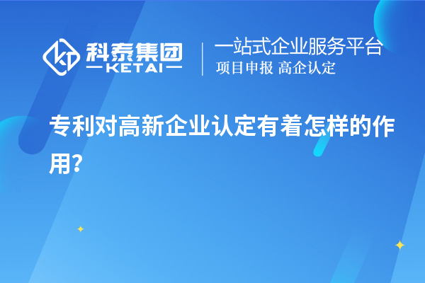 專利對高新企業(yè)認(rèn)定有著怎樣的作用？