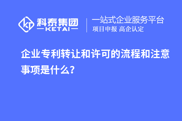 企業(yè)專利轉(zhuǎn)讓和許可的流程和注意事項是什么？