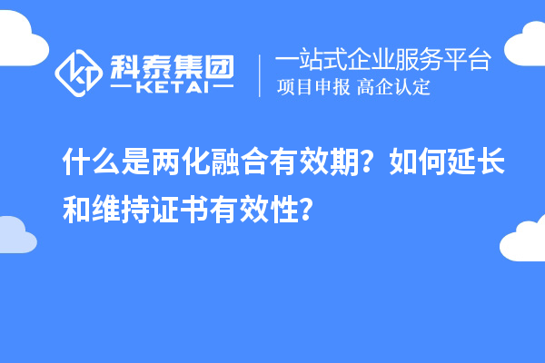 什么是兩化融合有效期？如何延長和維持證書有效性？