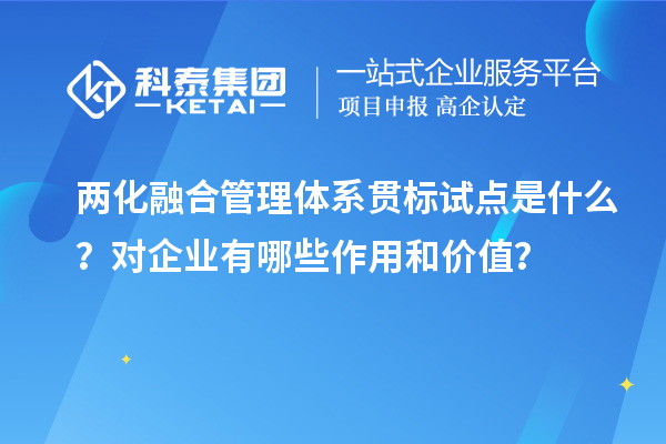 兩化融合管理體系貫標試點是什么？對企業(yè)有哪些作用和價值？