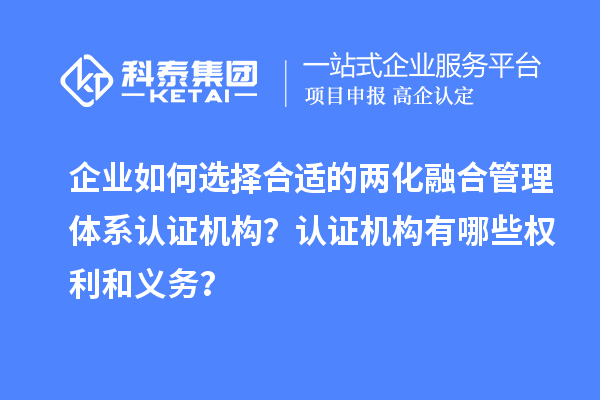企業(yè)如何選擇合適的兩化融合管理體系認證機構(gòu)？認證機構(gòu)有哪些權(quán)利和義務(wù)？