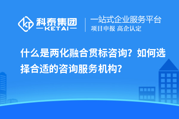 什么是兩化融合貫標咨詢？如何選擇合適的咨詢服務(wù)機構(gòu)？
