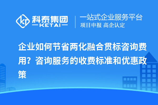 企業(yè)如何節(jié)省兩化融合貫標咨詢費用？咨詢服務(wù)的收費標準和優(yōu)惠政策