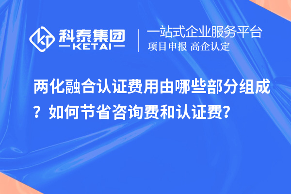 兩化融合認證費用由哪些部分組成？如何節(jié)省咨詢費和認證費？