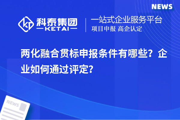 兩化融合貫標(biāo)申報(bào)條件有哪些？企業(yè)如何通過(guò)評(píng)定？