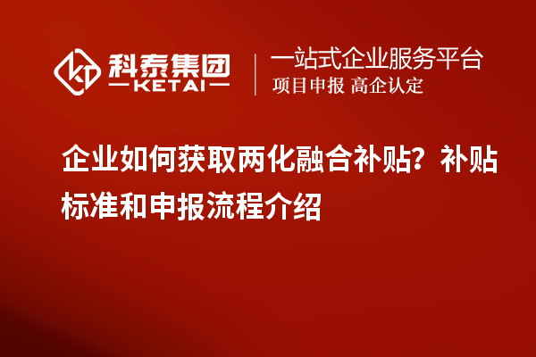 企業(yè)如何獲取兩化融合補貼？補貼標(biāo)準(zhǔn)和申報流程介紹