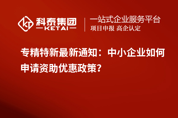 專精特新最新通知：中小企業(yè)如何申請資助優(yōu)惠政策？