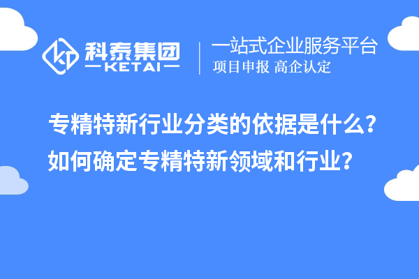專精特新行業(yè)分類的依據(jù)是什么？如何確定專精特新領(lǐng)域和行業(yè)？
