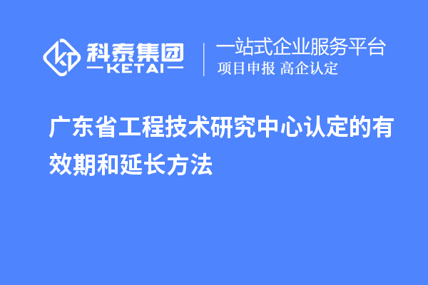 廣東<a href=http://www.cfu6.com/fuwu/gongchengzhongxin.html target=_blank class=infotextkey>省工程技術(shù)研究中心認(rèn)定</a>的有效期和延長(zhǎng)方法