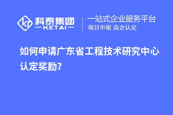 如何申請廣東<a href=http://www.cfu6.com/fuwu/gongchengzhongxin.html target=_blank class=infotextkey>省工程技術(shù)研究中心認(rèn)定</a>獎勵？
