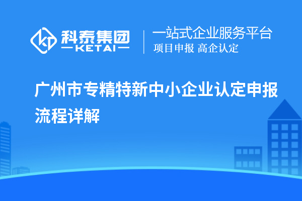 <a href=http://www.cfu6.com/guangzhou/ target=_blank class=infotextkey>廣州市專精特新</a>中小企業(yè)認定申報流程詳解