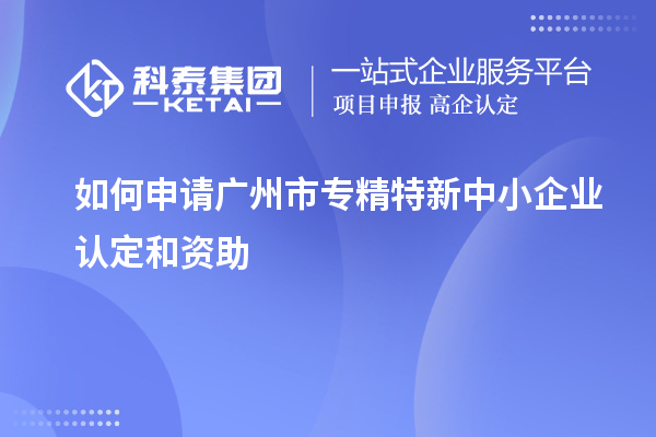 如何申請(qǐng)<a href=http://www.cfu6.com/guangzhou/ target=_blank class=infotextkey>廣州市專精特新</a>中小企業(yè)認(rèn)定和資助