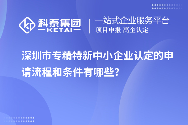 深圳市專精特新中小企業(yè)認(rèn)定的申請(qǐng)流程和條件有哪些?