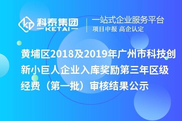 黃埔區(qū)2018及2019年廣州市科技創(chuàng)新小巨人企業(yè)入庫獎勵第三年區(qū)級經(jīng)費 (第一批)審核結(jié)果公示