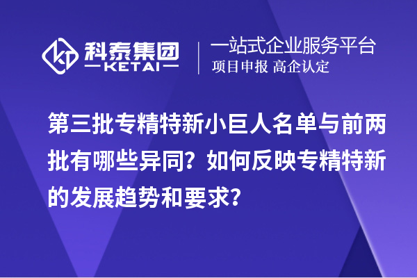 第三批專精特新小巨人名單與前兩批有哪些異同？如何反映專精特新的發(fā)展趨勢和要求？