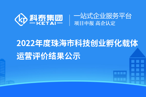 2022年度珠海市科技創(chuàng)業(yè)孵化載體運營評價結(jié)果公示