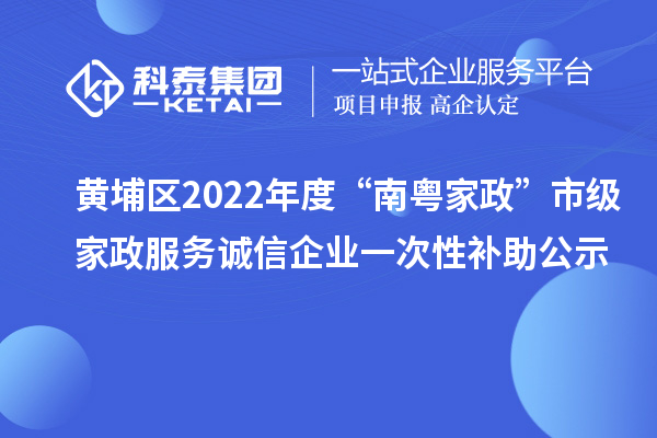 黃埔區(qū)2022年度“南粵家政”市級(jí)家政服務(wù)誠(chéng)信企業(yè)一次性補(bǔ)助公示