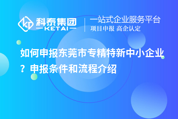 如何申報<a href=http://www.cfu6.com/dongguan/ target=_blank class=infotextkey>東莞市專精特新</a>中小企業(yè)？申報條件和流程介紹