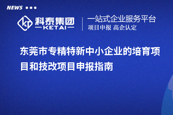 <a href=http://www.cfu6.com/dongguan/ target=_blank class=infotextkey>東莞市專精特新</a>中小企業(yè)的培育項(xiàng)目和技改<a href=http://www.cfu6.com/shenbao.html target=_blank class=infotextkey>項(xiàng)目申報(bào)</a>指南