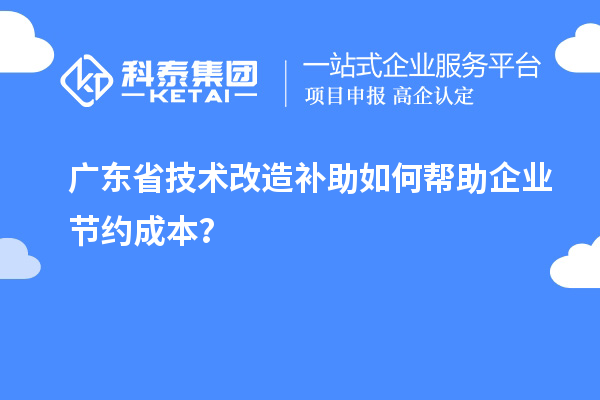 廣東省技術改造補助如何幫助企業(yè)節(jié)約成本？