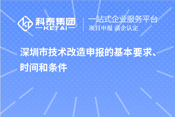 深圳市技術(shù)改造申報的基本要求、時間和條件